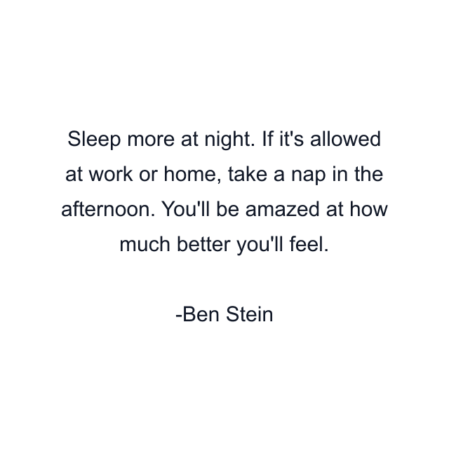 Sleep more at night. If it's allowed at work or home, take a nap in the afternoon. You'll be amazed at how much better you'll feel.