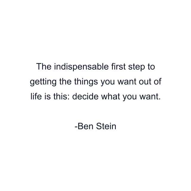 The indispensable first step to getting the things you want out of life is this: decide what you want.