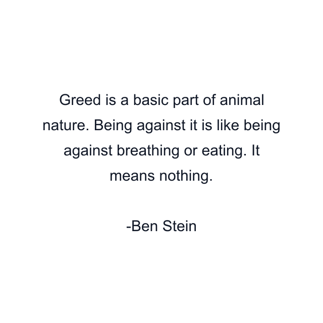 Greed is a basic part of animal nature. Being against it is like being against breathing or eating. It means nothing.