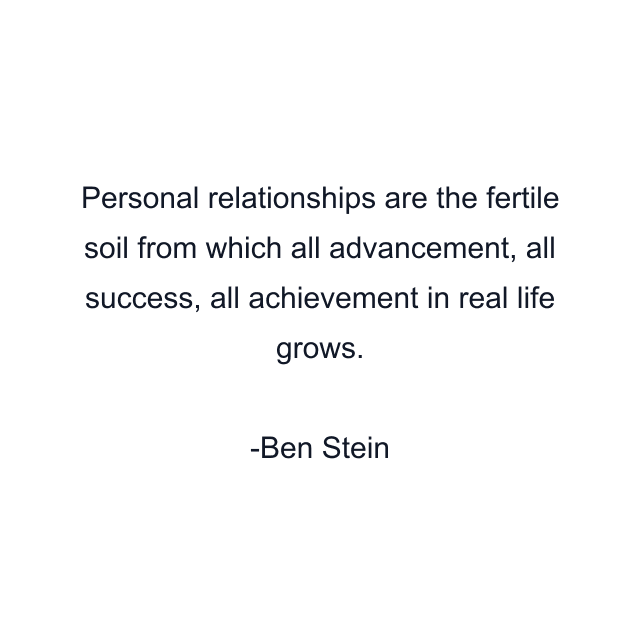 Personal relationships are the fertile soil from which all advancement, all success, all achievement in real life grows.