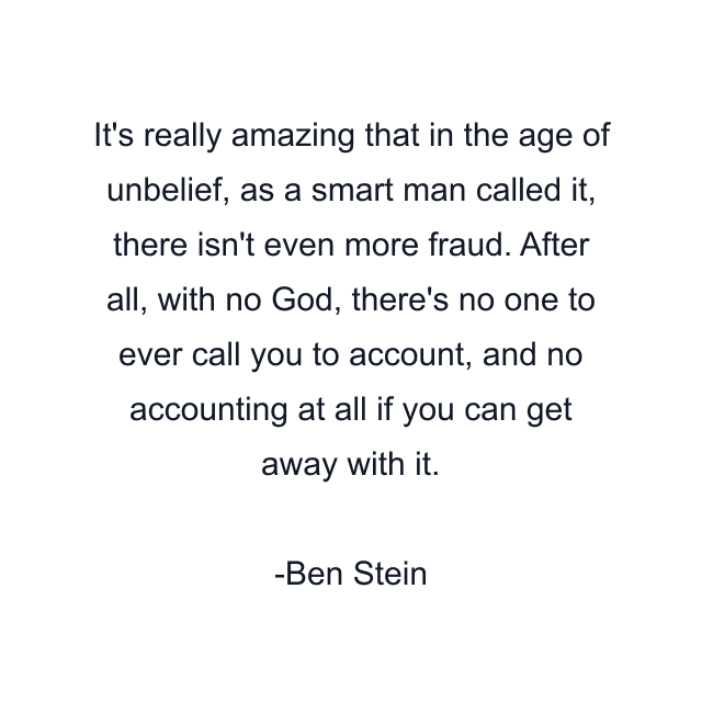 It's really amazing that in the age of unbelief, as a smart man called it, there isn't even more fraud. After all, with no God, there's no one to ever call you to account, and no accounting at all if you can get away with it.