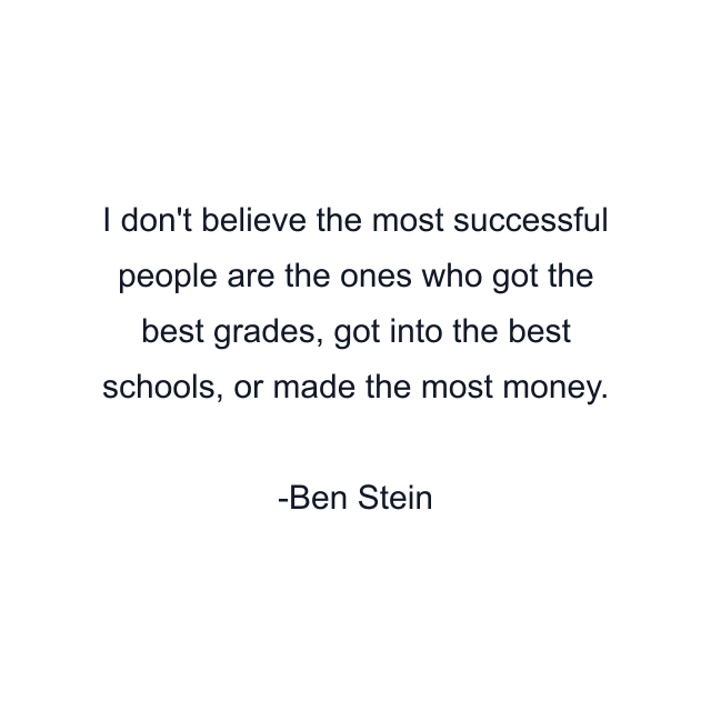 I don't believe the most successful people are the ones who got the best grades, got into the best schools, or made the most money.