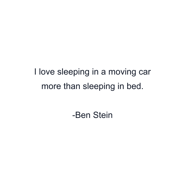 I love sleeping in a moving car more than sleeping in bed.