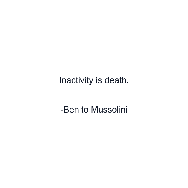 Inactivity is death.