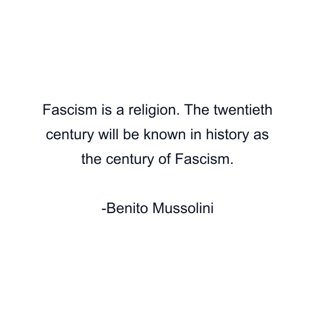 Fascism is a religion. The twentieth century will be known in history as the century of Fascism.