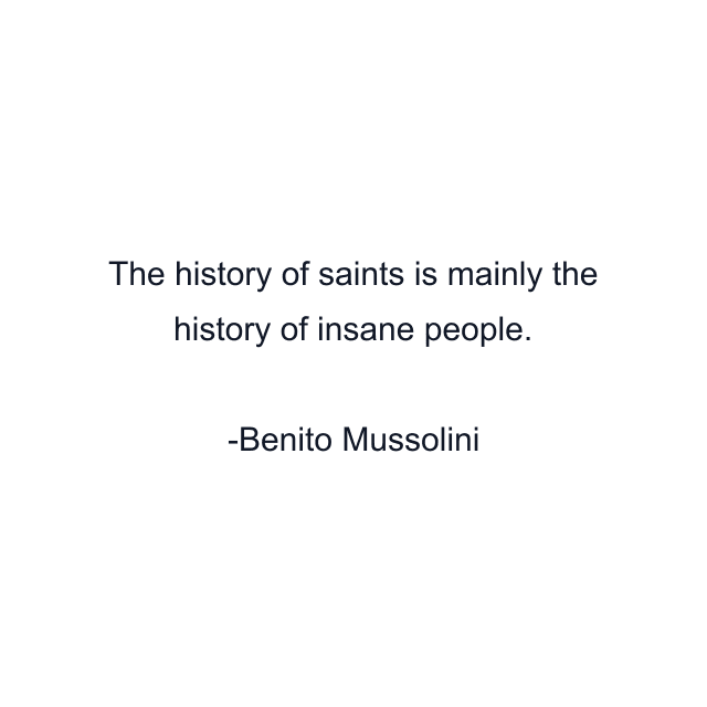 The history of saints is mainly the history of insane people.