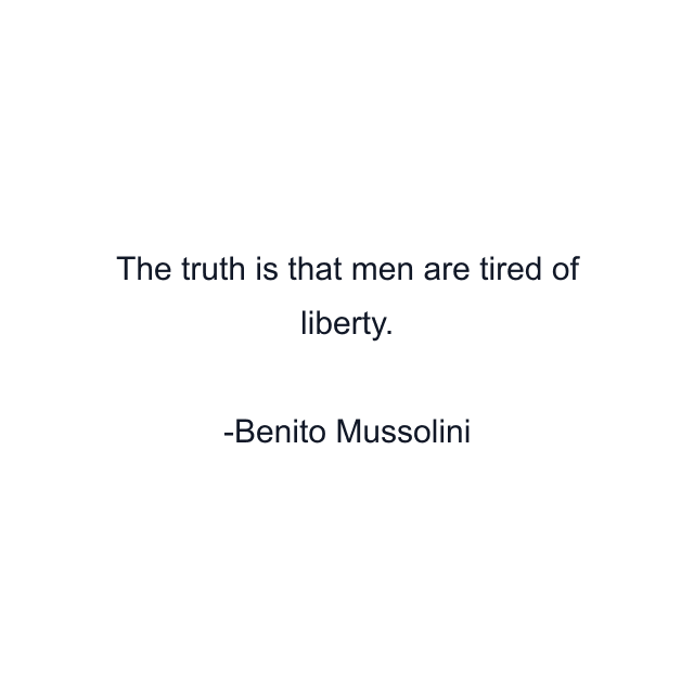 The truth is that men are tired of liberty.