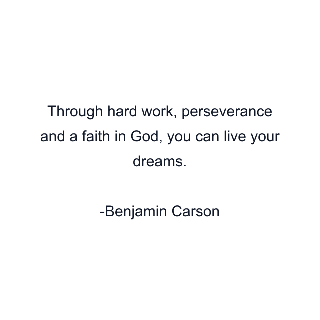 Through hard work, perseverance and a faith in God, you can live your dreams.