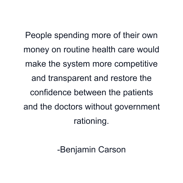 People spending more of their own money on routine health care would make the system more competitive and transparent and restore the confidence between the patients and the doctors without government rationing.