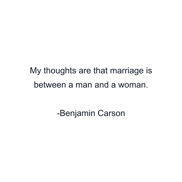 My thoughts are that marriage is between a man and a woman.