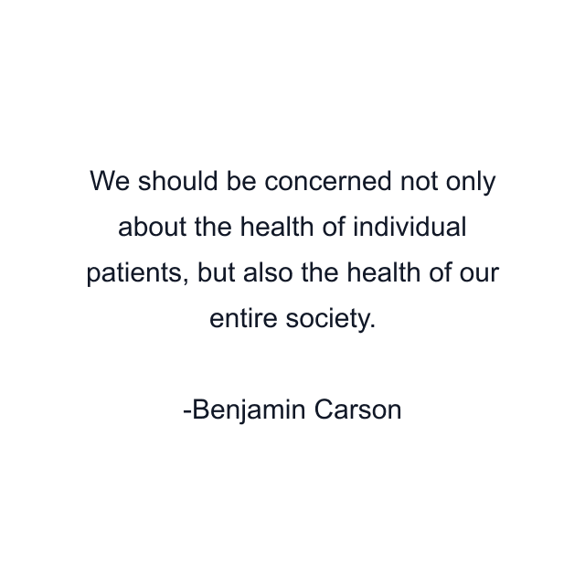 We should be concerned not only about the health of individual patients, but also the health of our entire society.