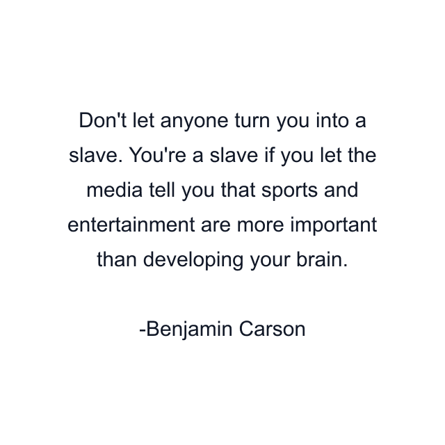 Don't let anyone turn you into a slave. You're a slave if you let the media tell you that sports and entertainment are more important than developing your brain.