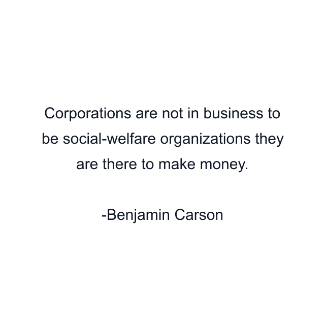 Corporations are not in business to be social-welfare organizations they are there to make money.