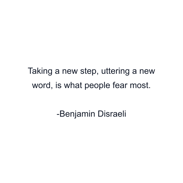 Taking a new step, uttering a new word, is what people fear most.