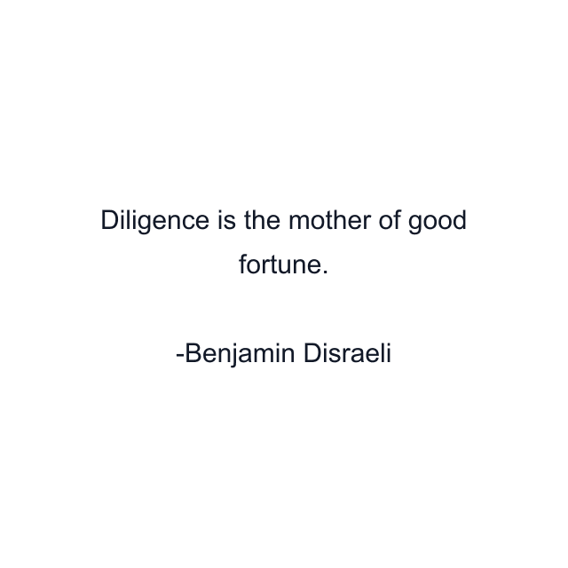 Diligence is the mother of good fortune.