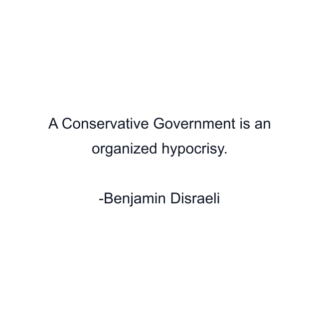 A Conservative Government is an organized hypocrisy.