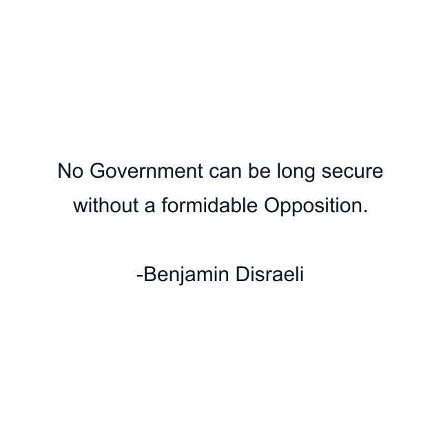 No Government can be long secure without a formidable Opposition.