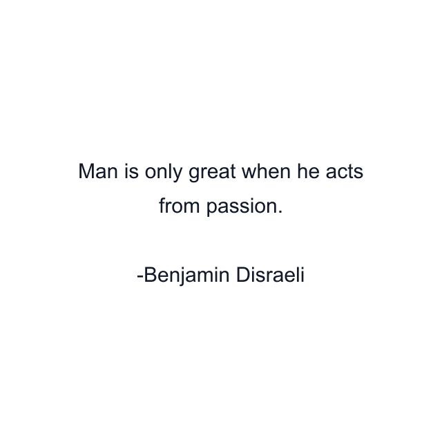 Man is only great when he acts from passion.