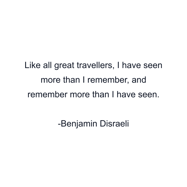 Like all great travellers, I have seen more than I remember, and remember more than I have seen.