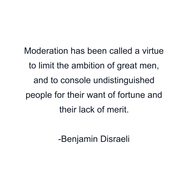 Moderation has been called a virtue to limit the ambition of great men, and to console undistinguished people for their want of fortune and their lack of merit.