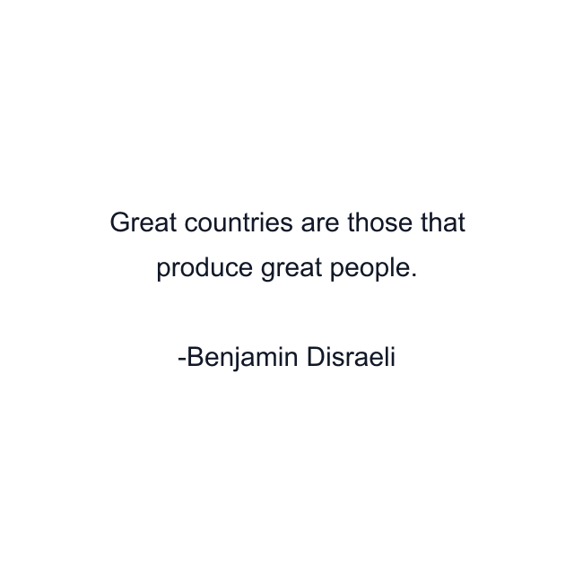 Great countries are those that produce great people.