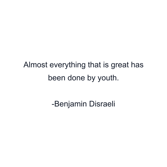 Almost everything that is great has been done by youth.