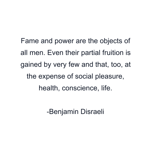 Fame and power are the objects of all men. Even their partial fruition is gained by very few and that, too, at the expense of social pleasure, health, conscience, life.