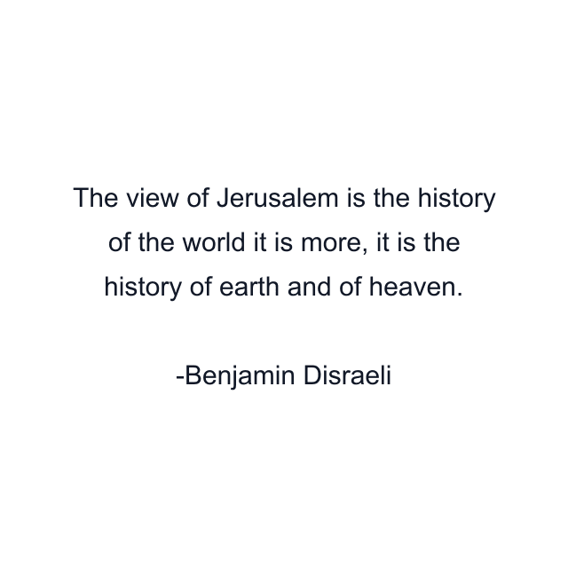 The view of Jerusalem is the history of the world it is more, it is the history of earth and of heaven.