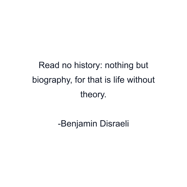 Read no history: nothing but biography, for that is life without theory.