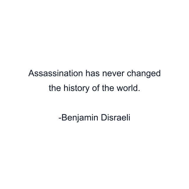 Assassination has never changed the history of the world.