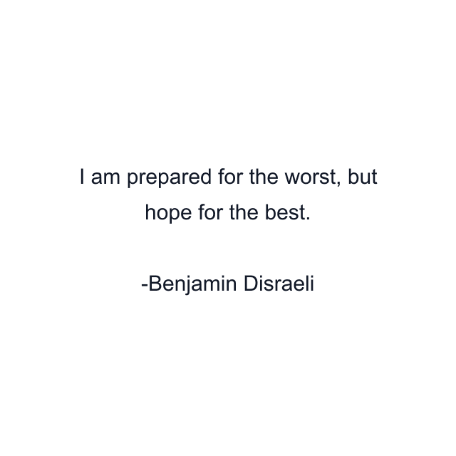 I am prepared for the worst, but hope for the best.