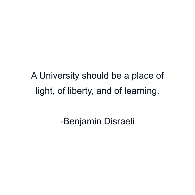 A University should be a place of light, of liberty, and of learning.