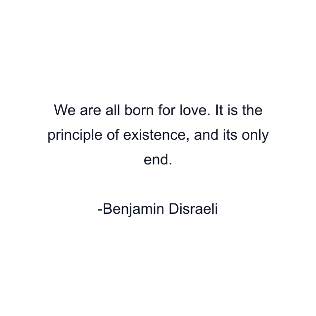 We are all born for love. It is the principle of existence, and its only end.