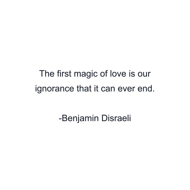 The first magic of love is our ignorance that it can ever end.