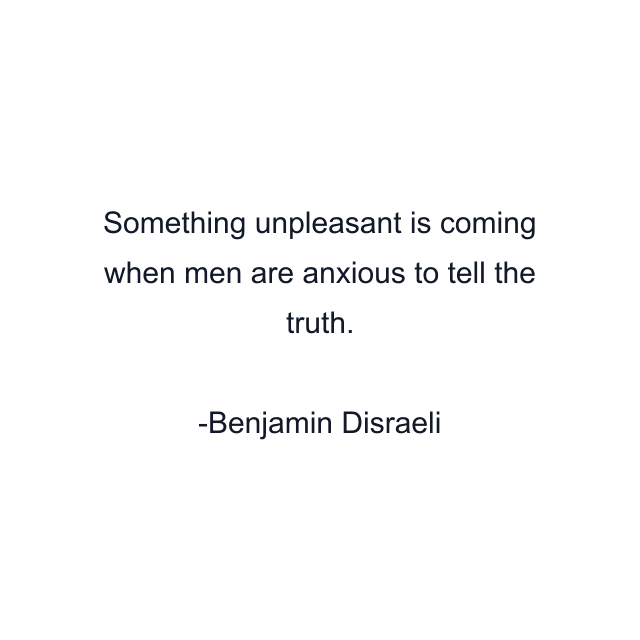 Something unpleasant is coming when men are anxious to tell the truth.