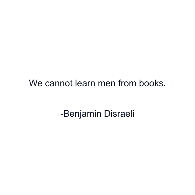 We cannot learn men from books.