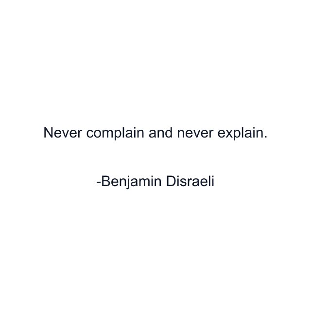 Never complain and never explain.