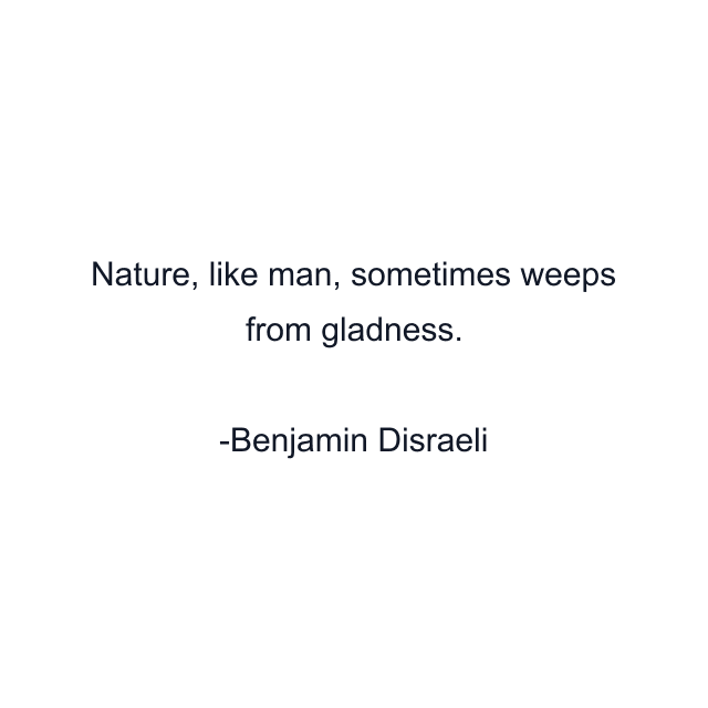 Nature, like man, sometimes weeps from gladness.