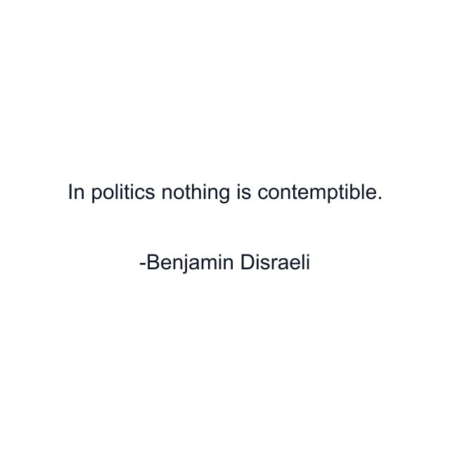 In politics nothing is contemptible.