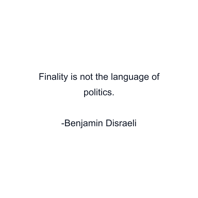 Finality is not the language of politics.