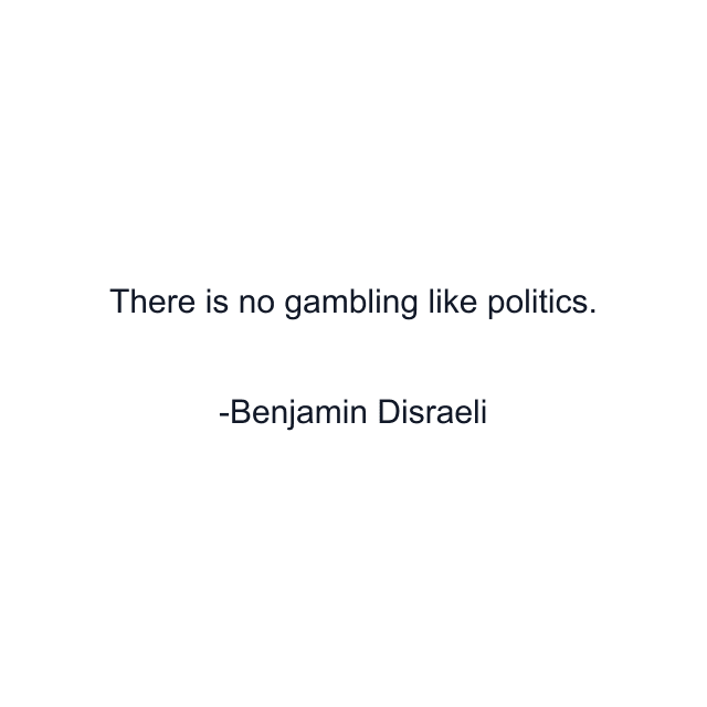 There is no gambling like politics.