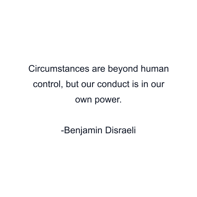 Circumstances are beyond human control, but our conduct is in our own power.