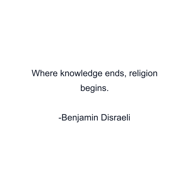 Where knowledge ends, religion begins.