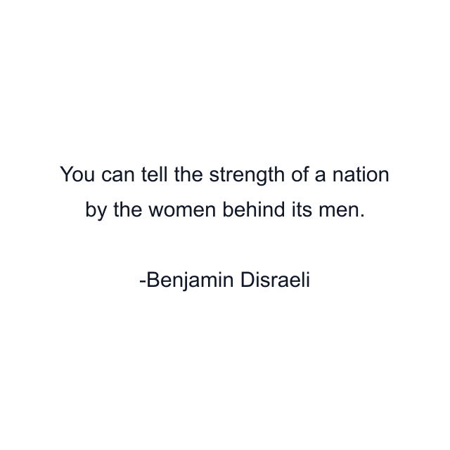 You can tell the strength of a nation by the women behind its men.