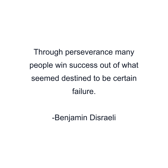 Through perseverance many people win success out of what seemed destined to be certain failure.