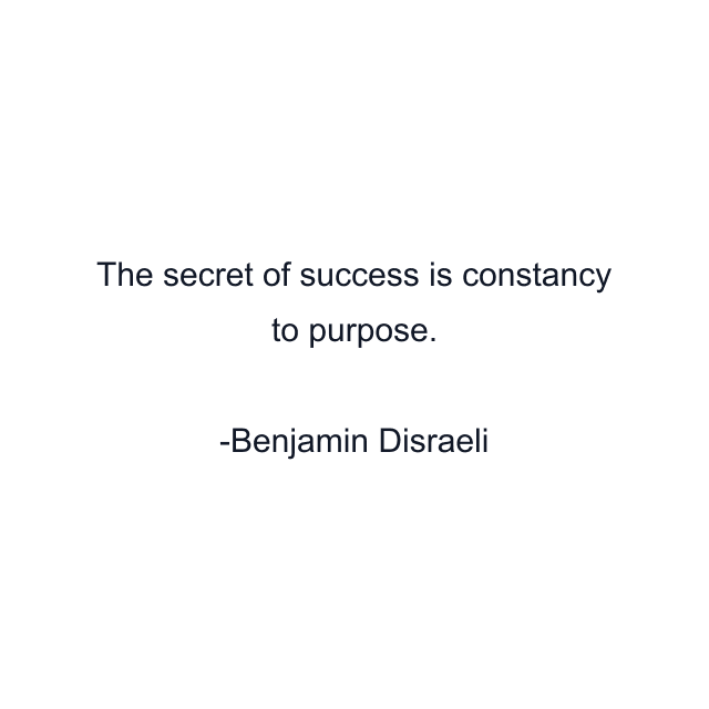 The secret of success is constancy to purpose.