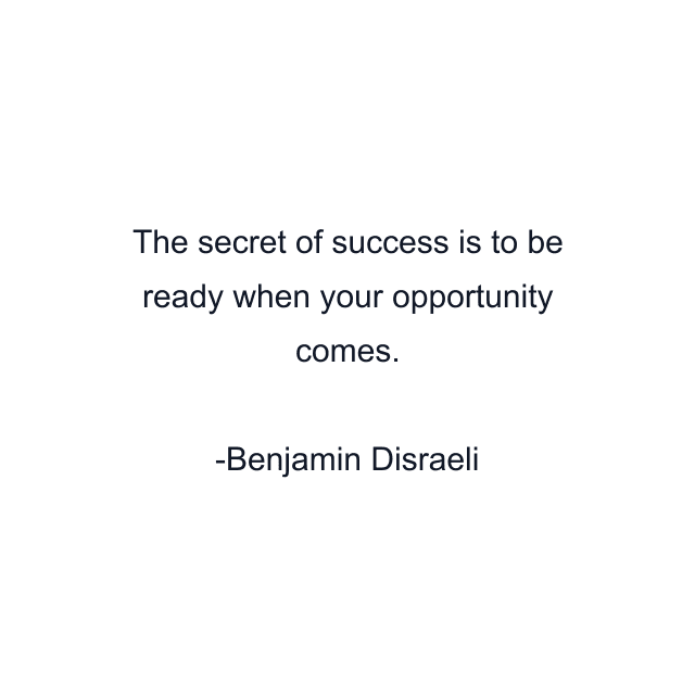 The secret of success is to be ready when your opportunity comes.