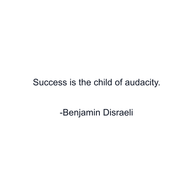 Success is the child of audacity.