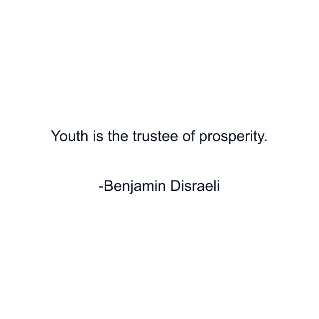 Youth is the trustee of prosperity.