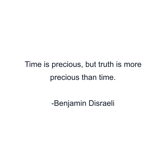 Time is precious, but truth is more precious than time.